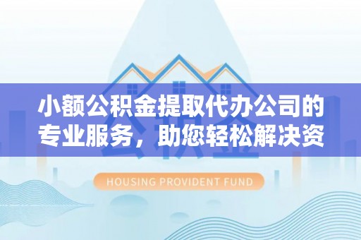 太麻里小额公积金提取代办公司的专业服务，助您轻松解决资金难题