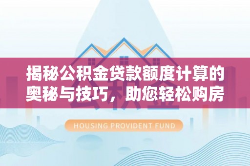 太麻里揭秘公积金贷款额度计算的奥秘与技巧，助您轻松购房