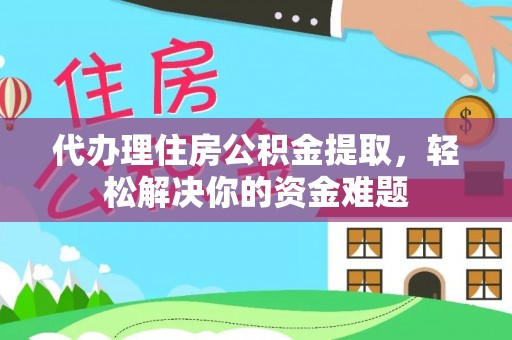 太麻里代办理住房公积金提取，轻松解决你的资金难题