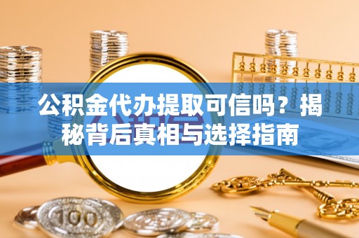 太麻里公积金代办提取可信吗？揭秘背后真相与选择指南