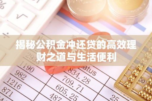 太麻里揭秘公积金冲还贷的高效理财之道与生活便利