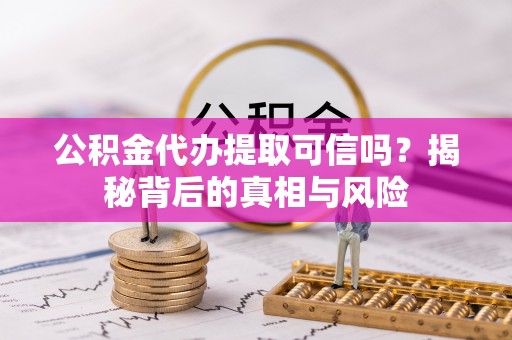 太麻里公积金代办提取可信吗？揭秘背后的真相与风险