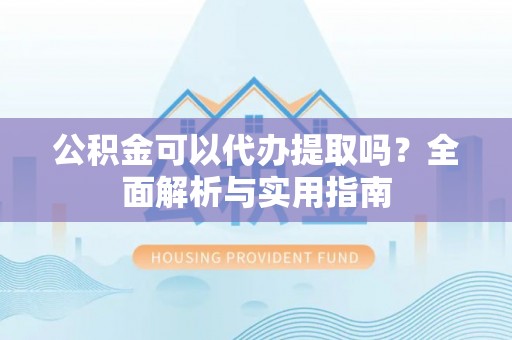 太麻里公积金可以代办提取吗？全面解析与实用指南