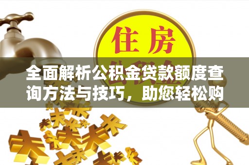 太麻里全面解析公积金贷款额度查询方法与技巧，助您轻松购房