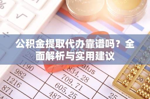 太麻里公积金提取代办靠谱吗？全面解析与实用建议