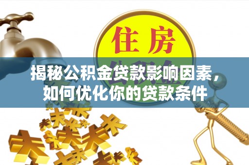 太麻里揭秘公积金贷款影响因素，如何优化你的贷款条件