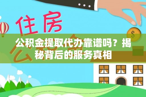 太麻里公积金提取代办靠谱吗？揭秘背后的服务真相