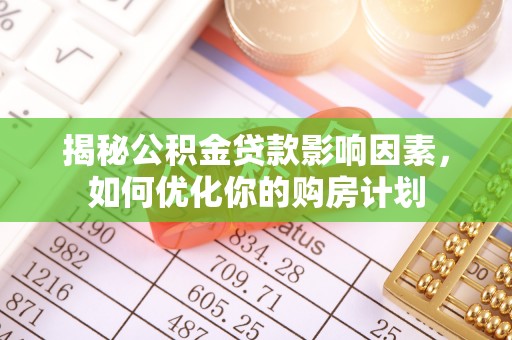 太麻里揭秘公积金贷款影响因素，如何优化你的购房计划