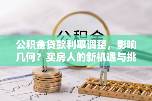 太麻里公积金贷款利率调整，影响几何？买房人的新机遇与挑战