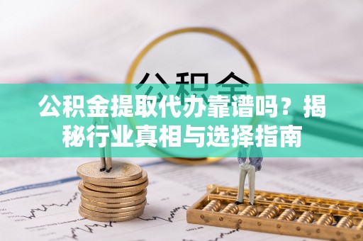 太麻里公积金提取代办靠谱吗？揭秘行业真相与选择指南