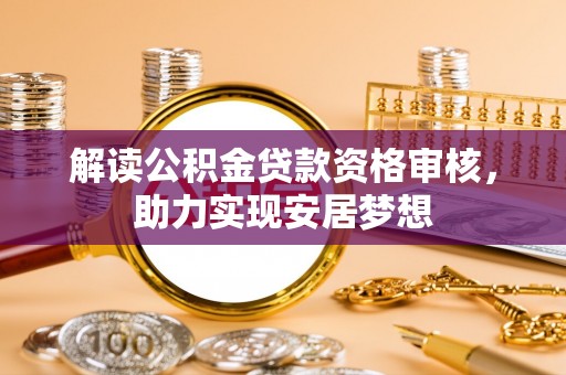 太麻里解读公积金贷款资格审核，助力实现安居梦想