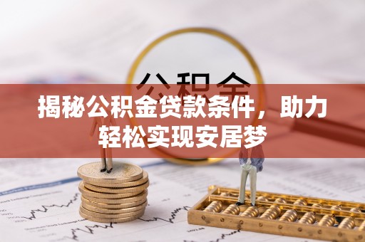 太麻里揭秘公积金贷款条件，助力轻松实现安居梦