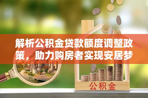太麻里解析公积金贷款额度调整政策，助力购房者实现安居梦想