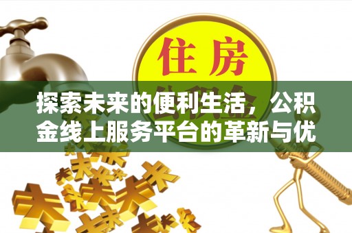 太麻里探索未来的便利生活，公积金线上服务平台的革新与优势
