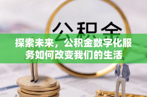 太麻里探索未来，公积金数字化服务如何改变我们的生活