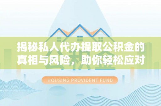 太麻里揭秘私人代办提取公积金的真相与风险，助你轻松应对资金难题