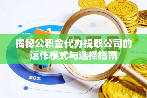 太麻里揭秘公积金代办提取公司的运作模式与选择指南