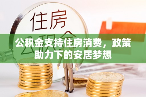 太麻里公积金支持住房消费，政策助力下的安居梦想