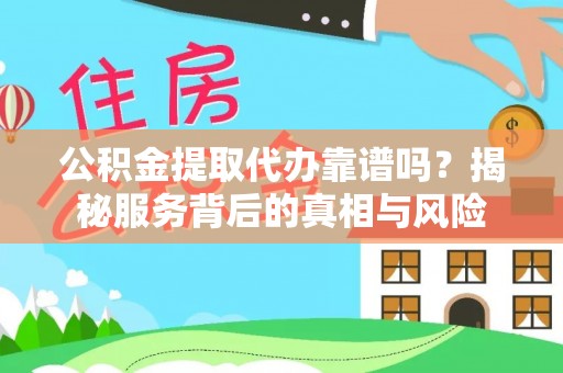 太麻里公积金提取代办靠谱吗？揭秘服务背后的真相与风险