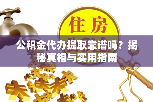 太麻里公积金代办提取靠谱吗？揭秘真相与实用指南