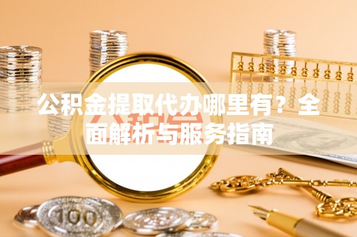 太麻里公积金提取代办哪里有？全面解析与服务指南