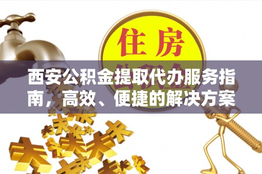 太麻里西安公积金提取代办服务指南，高效、便捷的解决方案
