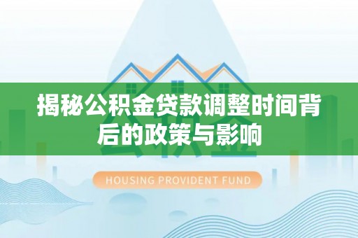 太麻里揭秘公积金贷款调整时间背后的政策与影响