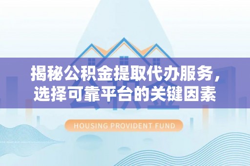 太麻里揭秘公积金提取代办服务，选择可靠平台的关键因素