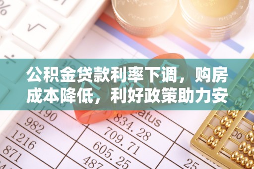 太麻里公积金贷款利率下调，购房成本降低，利好政策助力安居梦想