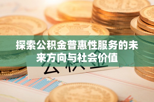 太麻里探索公积金普惠性服务的未来方向与社会价值