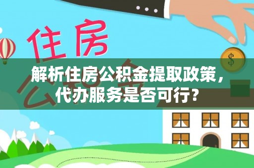 太麻里解析住房公积金提取政策，代办服务是否可行？