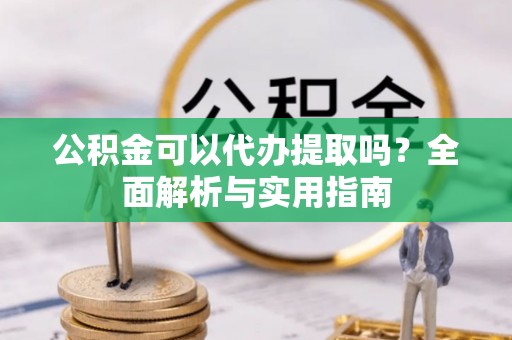 太麻里公积金可以代办提取吗？全面解析与实用指南