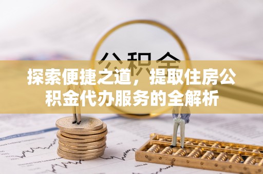 太麻里探索便捷之道，提取住房公积金代办服务的全解析