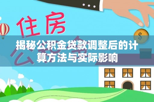 太麻里揭秘公积金贷款调整后的计算方法与实际影响