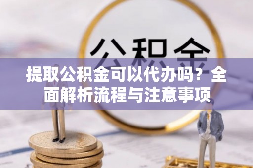 太麻里提取公积金可以代办吗？全面解析流程与注意事项