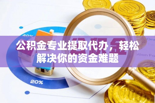 太麻里公积金专业提取代办，轻松解决你的资金难题