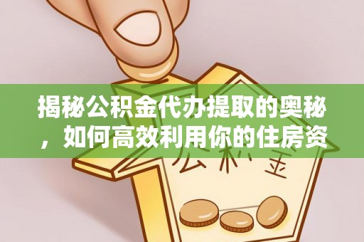 太麻里揭秘公积金代办提取的奥秘，如何高效利用你的住房资金