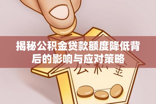 太麻里揭秘公积金贷款额度降低背后的影响与应对策略