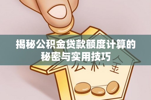 太麻里揭秘公积金贷款额度计算的秘密与实用技巧