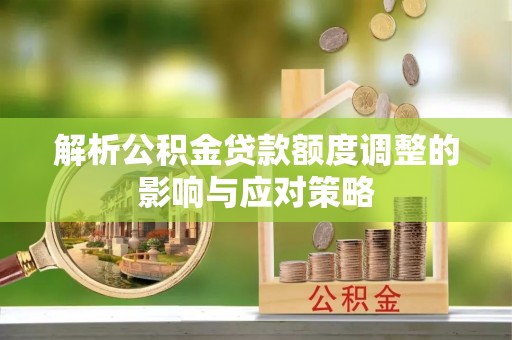 太麻里解析公积金贷款额度调整的影响与应对策略