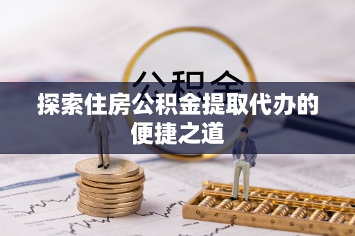 太麻里探索住房公积金提取代办的便捷之道