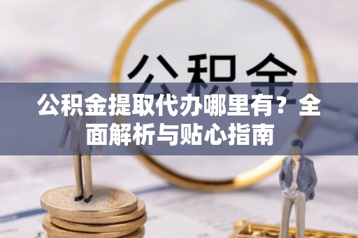 太麻里公积金提取代办哪里有？全面解析与贴心指南