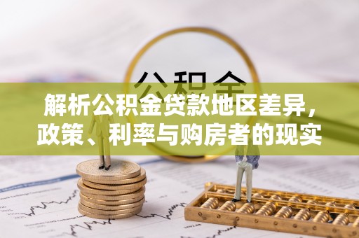 太麻里解析公积金贷款地区差异，政策、利率与购房者的现实选择