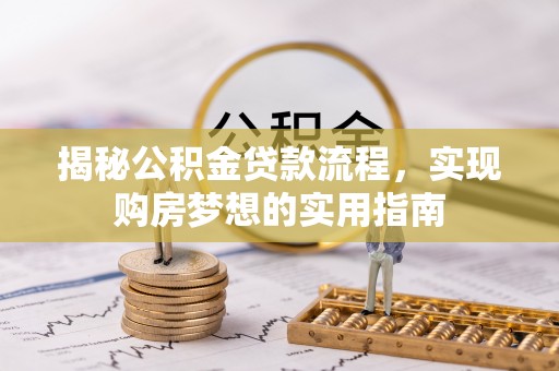 太麻里揭秘公积金贷款流程，实现购房梦想的实用指南