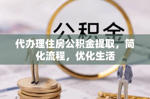 太麻里代办理住房公积金提取，简化流程，优化生活