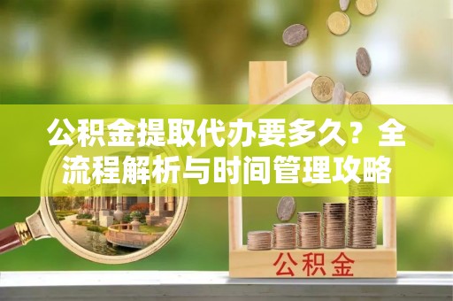 太麻里公积金提取代办要多久？全流程解析与时间管理攻略