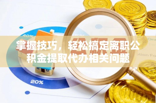 太麻里掌握技巧，轻松搞定离职公积金提取代办相关问题