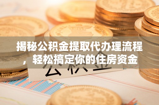 太麻里揭秘公积金提取代办理流程，轻松搞定你的住房资金