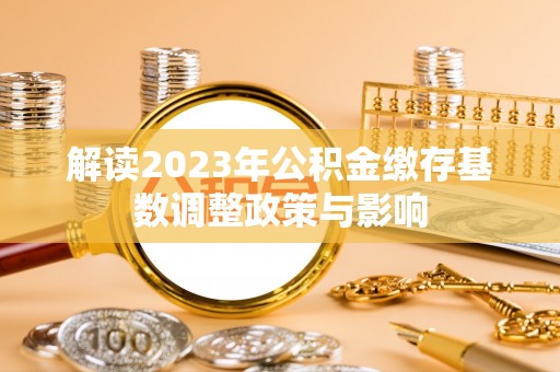 太麻里解读2023年公积金缴存基数调整政策与影响