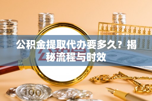 太麻里公积金提取代办要多久？揭秘流程与时效